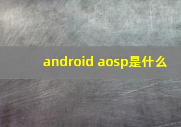 android aosp是什么